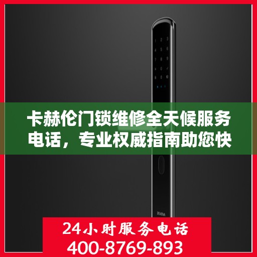 卡赫伦门锁维修全天候服务电话，专业权威指南助您快速解决问题