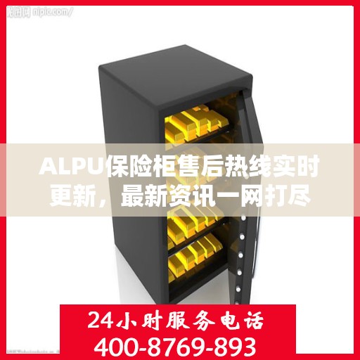 ALPU保险柜售后热线实时更新，最新资讯一网打尽