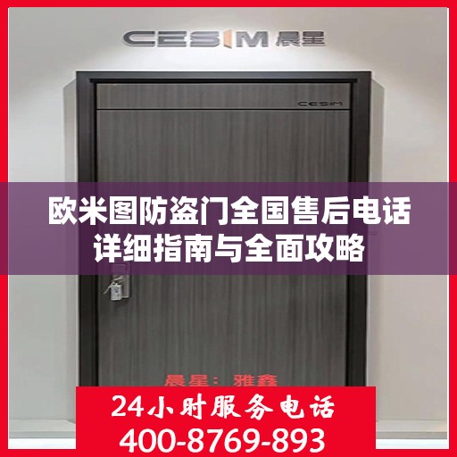 欧米图防盗门全国售后电话详细指南与全面攻略
