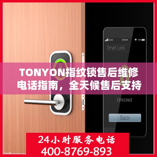 TONYON指纹锁售后维修电话指南，全天候售后支持决策参考