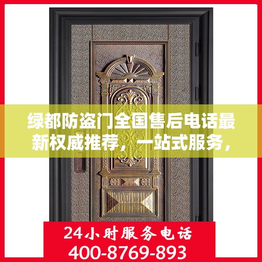 绿都防盗门全国售后电话最新权威推荐，一站式服务，为您的安全保驾护航