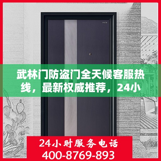 武林门防盗门全天候客服热线，最新权威推荐，24小时为您服务