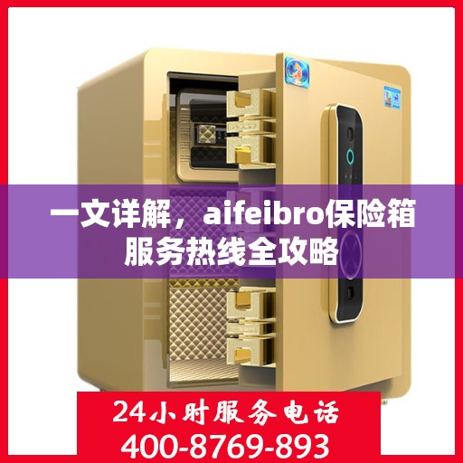 一文详解，aifeibro保险箱服务热线全攻略