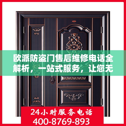 欧派防盗门售后维修电话全解析，一站式服务，让您无忧畅行