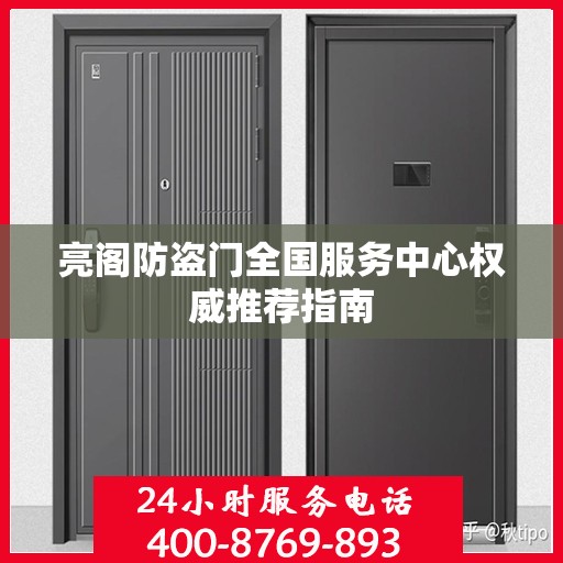 亮阁防盗门全国服务中心权威推荐指南