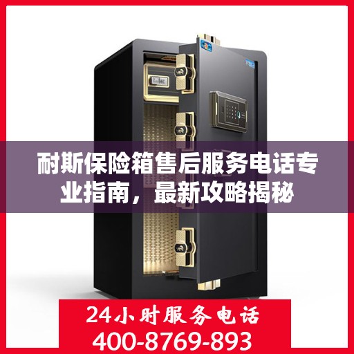 耐斯保险箱售后服务电话专业指南，最新攻略揭秘