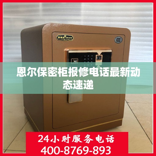 恩尔保密柜报修电话最新动态速递