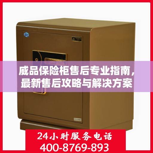 威品保险柜售后专业指南，最新售后攻略与解决方案
