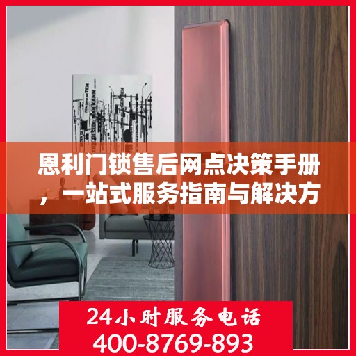 恩利门锁售后网点决策手册，一站式服务指南与解决方案