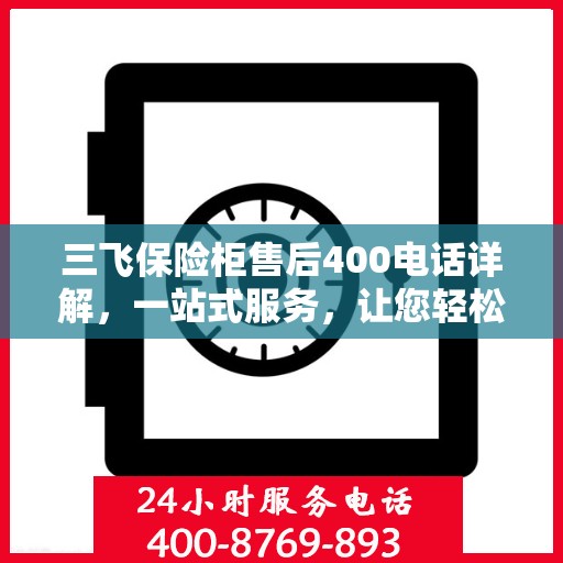 三飞保险柜售后400电话详解，一站式服务，让您轻松了解售后保障流程