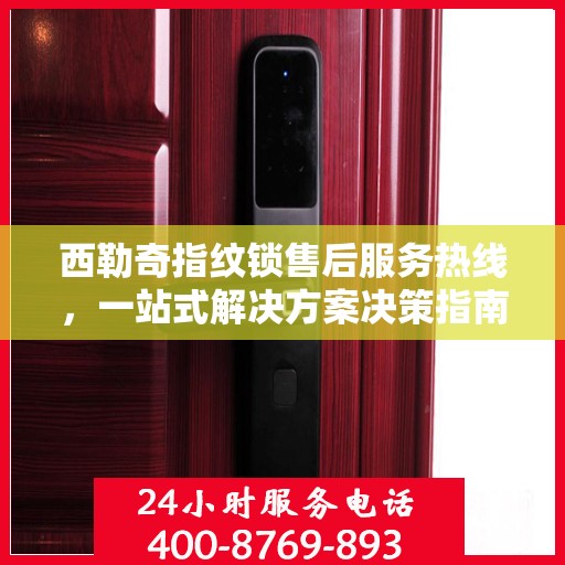 西勒奇指纹锁售后服务热线，一站式解决方案决策指南