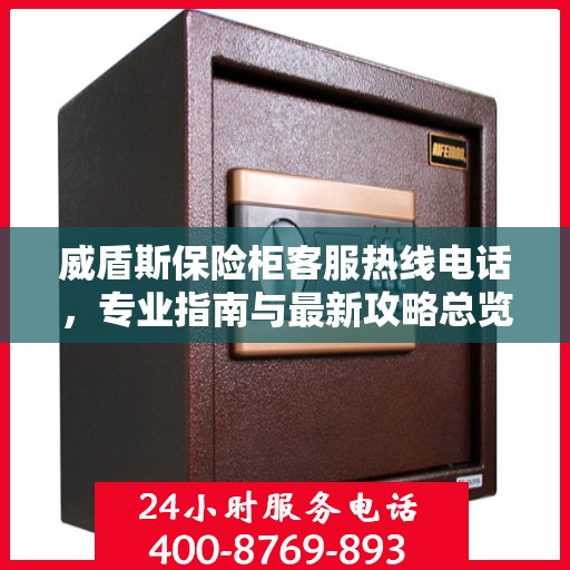 威盾斯保险柜客服热线电话，专业指南与最新攻略总览