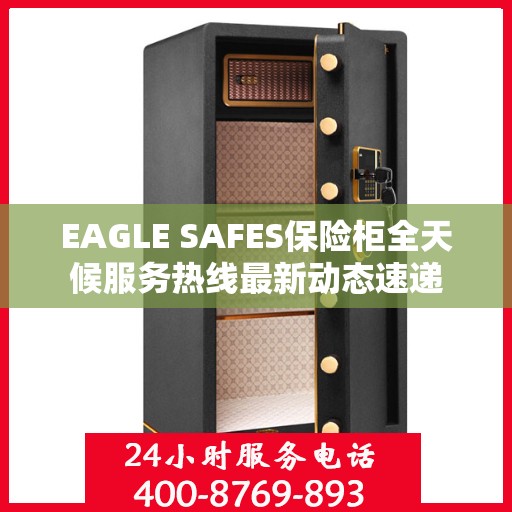 EAGLE SAFES保险柜全天候服务热线最新动态速递