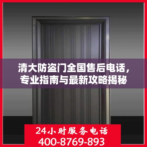 清大防盗门全国售后电话，专业指南与最新攻略揭秘