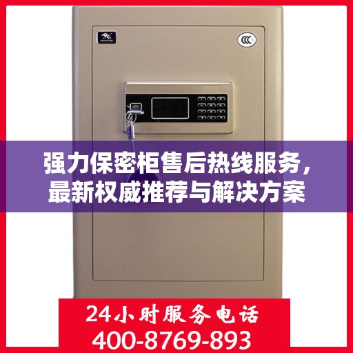强力保密柜售后热线服务，最新权威推荐与解决方案