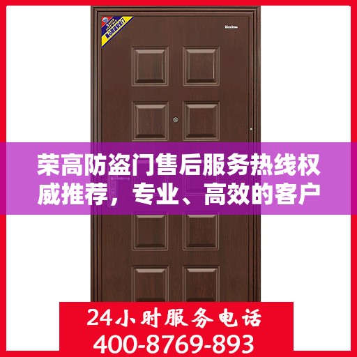 荣高防盗门售后服务热线权威推荐，专业、高效的客户服务体验