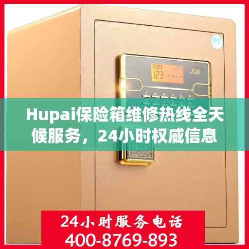 Hupai保险箱维修热线全天候服务，24小时权威信息大揭秘