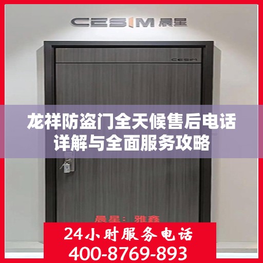 龙祥防盗门全天候售后电话详解与全面服务攻略