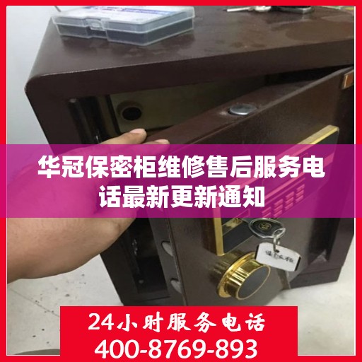 华冠保密柜维修售后服务电话最新更新通知