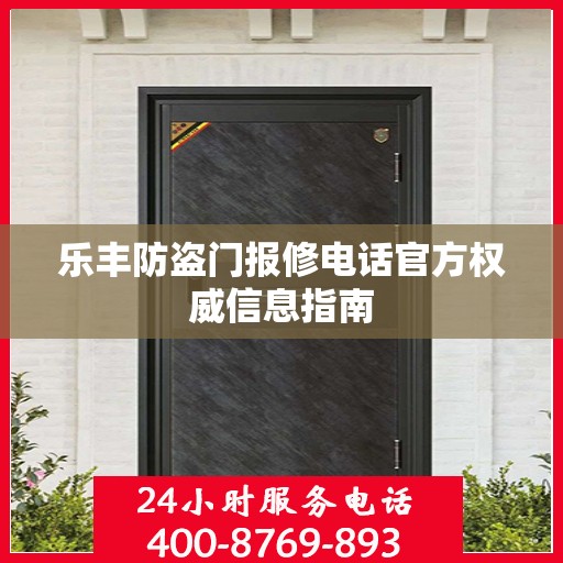 乐丰防盗门报修电话官方权威信息指南