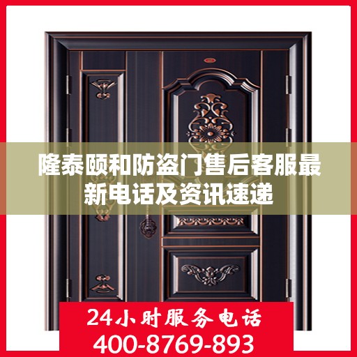 隆泰颐和防盗门售后客服最新电话及资讯速递