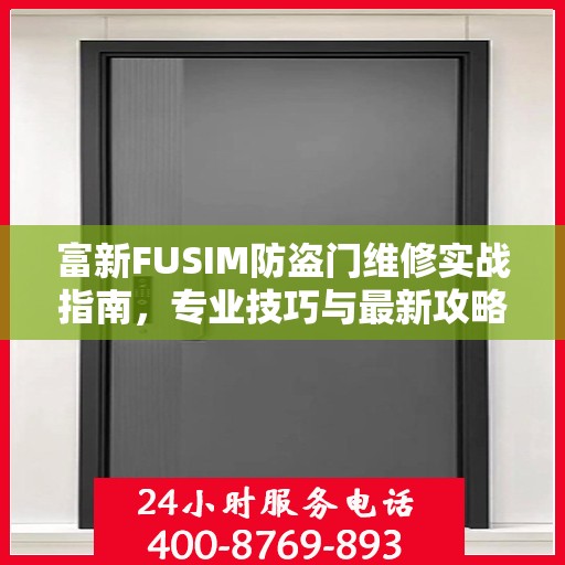 富新FUSIM防盗门维修实战指南，专业技巧与最新攻略