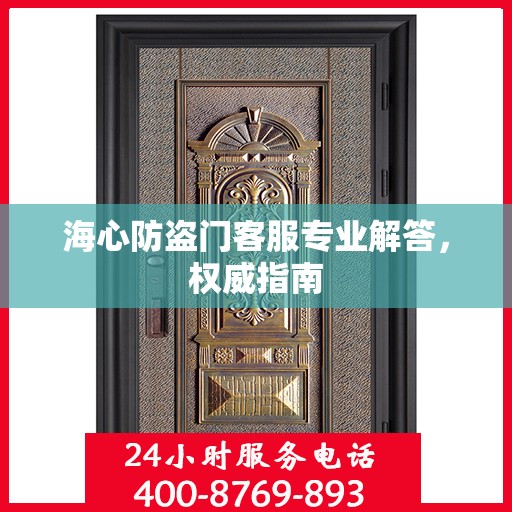 海心防盗门客服专业解答，权威指南