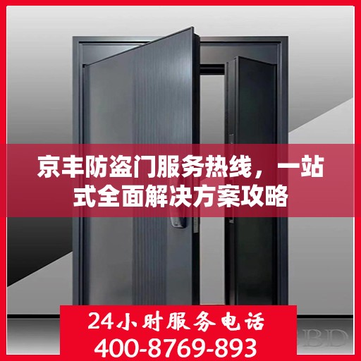 京丰防盗门服务热线，一站式全面解决方案攻略