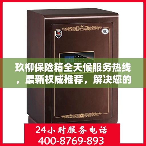 玖柳保险箱全天候服务热线，最新权威推荐，解决您的安全需求