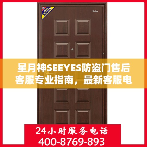 星月神SEEYES防盗门售后客服专业指南，最新客服电话与售后攻略