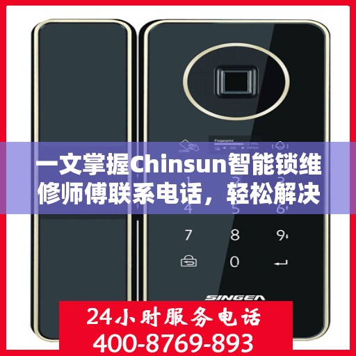 一文掌握Chinsun智能锁维修师傅联系电话，轻松解决锁具问题！