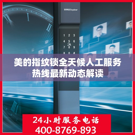 美的指纹锁全天候人工服务热线最新动态解读