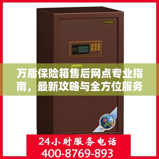 万盾保险箱售后网点专业指南，最新攻略与全方位服务支持