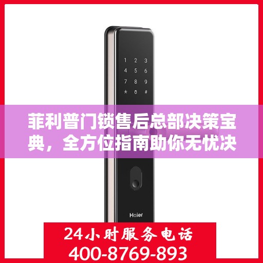 菲利普门锁售后总部决策宝典，全方位指南助你无忧决策！