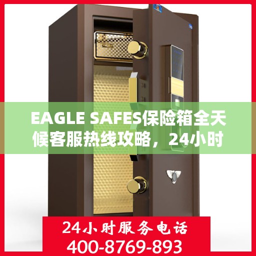 EAGLE SAFES保险箱全天候客服热线攻略，24小时详细指南