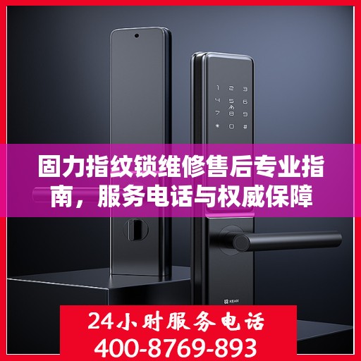 固力指纹锁维修售后专业指南，服务电话与权威保障