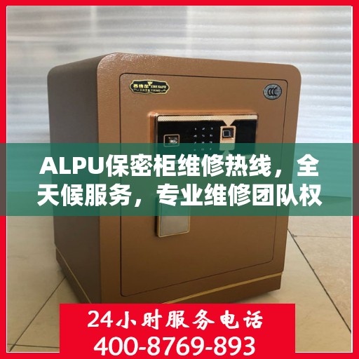 ALPU保密柜维修热线，全天候服务，专业维修团队权威推荐