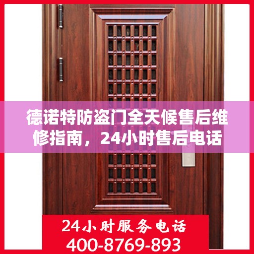 德诺特防盗门全天候售后维修指南，24小时售后电话全解析