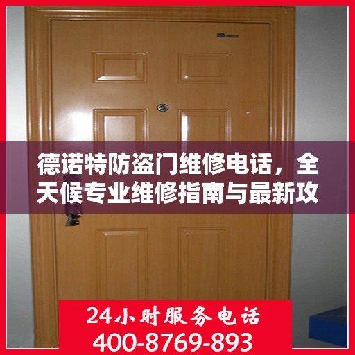 德诺特防盗门维修电话，全天候专业维修指南与最新攻略
