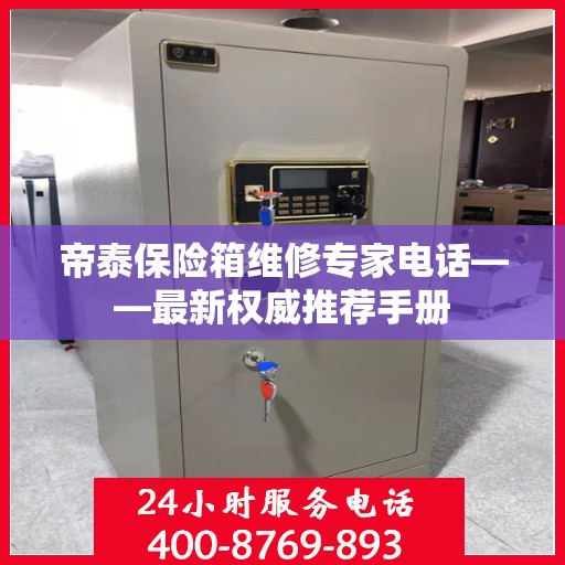 帝泰保险箱维修专家电话——最新权威推荐手册