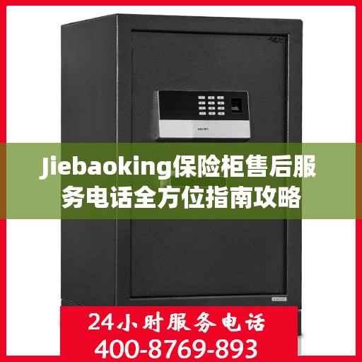 Jiebaoking保险柜售后服务电话全方位指南攻略