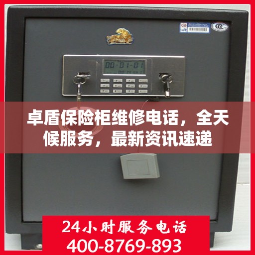卓盾保险柜维修电话，全天候服务，最新资讯速递