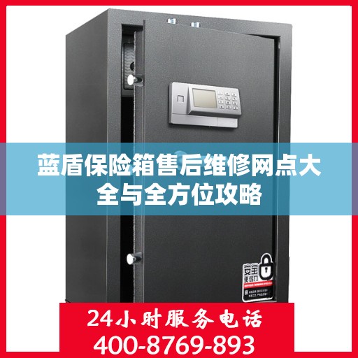 蓝盾保险箱售后维修网点大全与全方位攻略