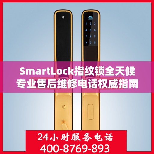 SmartLock指纹锁全天候专业售后维修电话权威指南