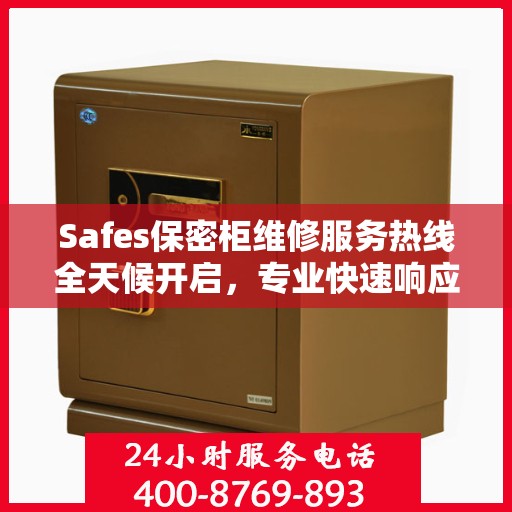 Safes保密柜维修服务热线全天候开启，专业快速响应权威维修信息