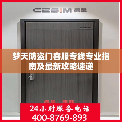 梦天防盗门客服专线专业指南及最新攻略速递