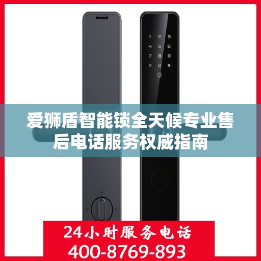 爱狮盾智能锁全天候专业售后电话服务权威指南