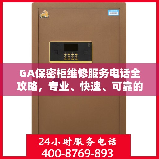 GA保密柜维修服务电话全攻略，专业、快速、可靠的解决方案