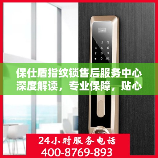 保仕盾指纹锁售后服务中心深度解读，专业保障，贴心服务