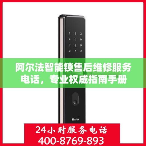 阿尔法智能锁售后维修服务电话，专业权威指南手册